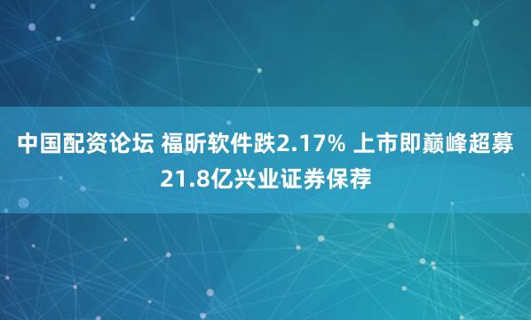 中国配资论坛 福昕软件跌2.17% 上市即巅峰超募21.8亿兴业证券保荐