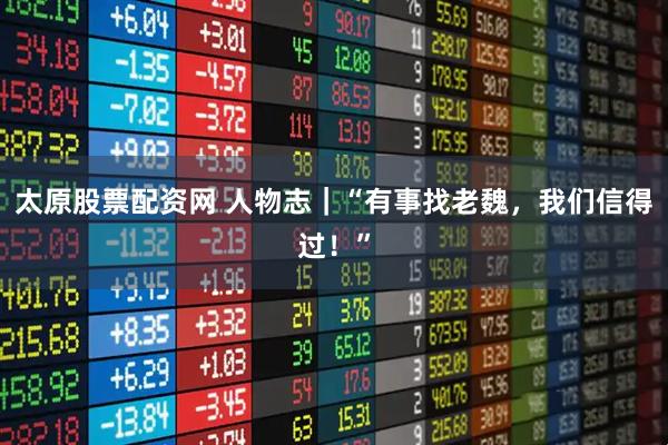 太原股票配资网 人物志｜“有事找老魏，我们信得过！”