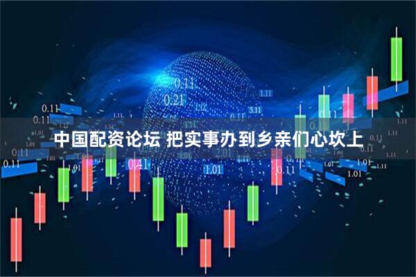 中国配资论坛 把实事办到乡亲们心坎上