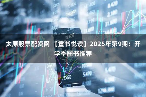 太原股票配资网 【童书悦读】2025年第9期：开学季图书推荐