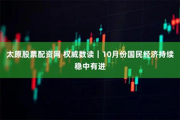 太原股票配资网 权威数读｜10月份国民经济持续稳中有进